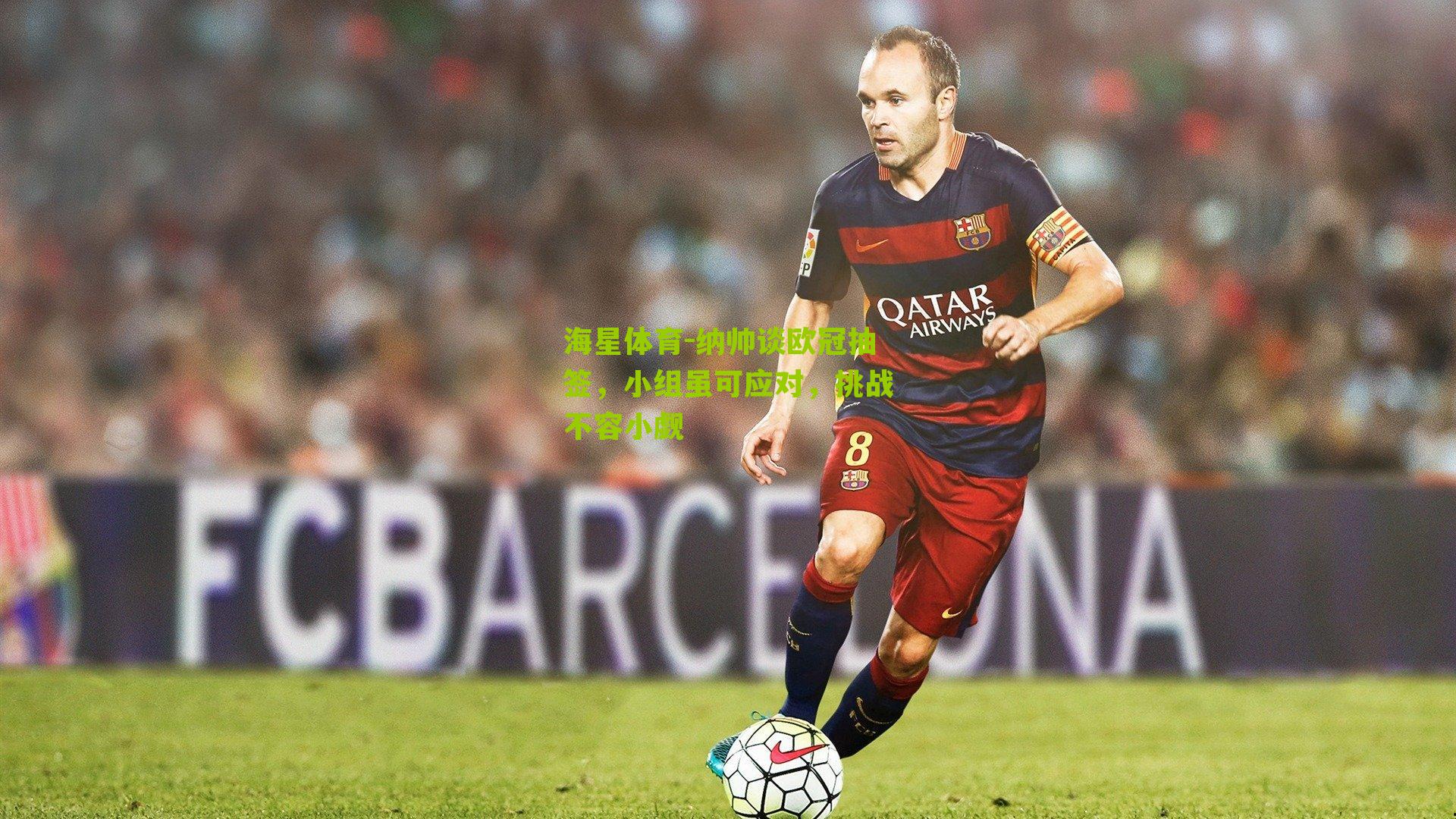 纳帅谈欧冠抽签，小组虽可应对，挑战不容小觑