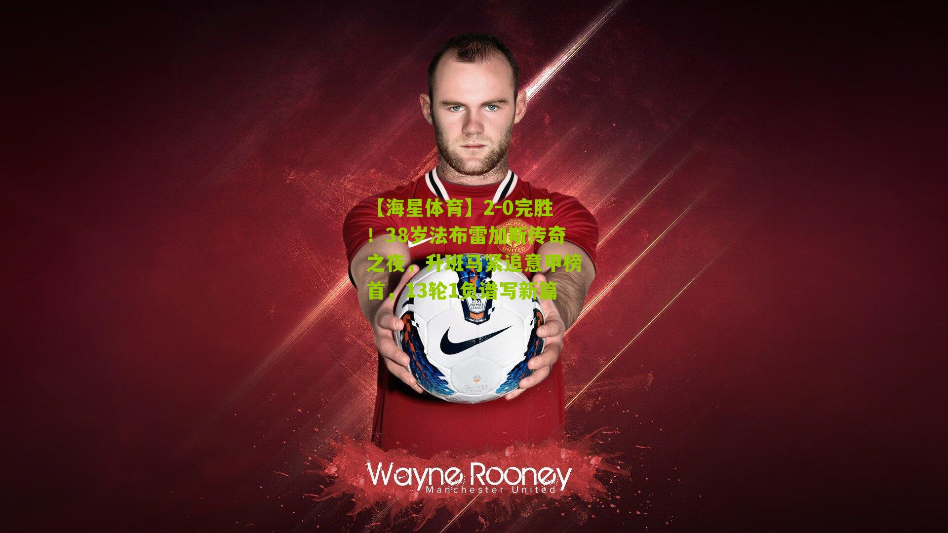 2-0完胜！38岁法布雷加斯传奇之夜，升班马紧追意甲榜首，13轮1负谱写新篇