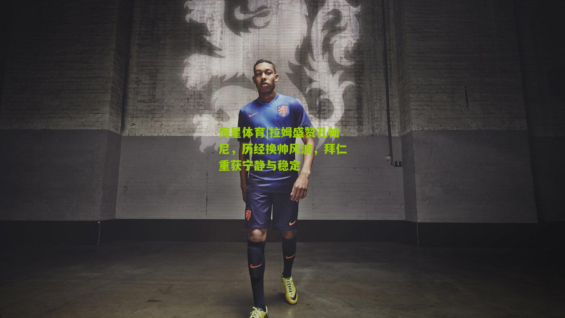 拉姆盛赞孔帕尼，历经换帅风波，拜仁重获宁静与稳定