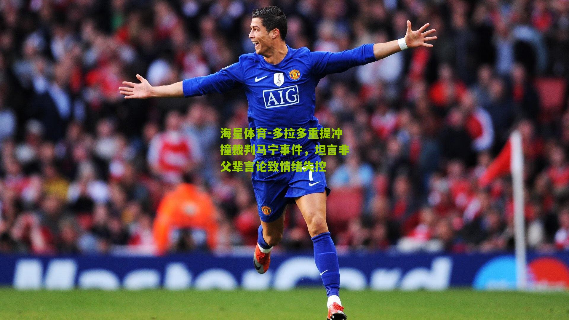 多拉多重提冲撞裁判马宁事件，坦言非父辈言论致情绪失控