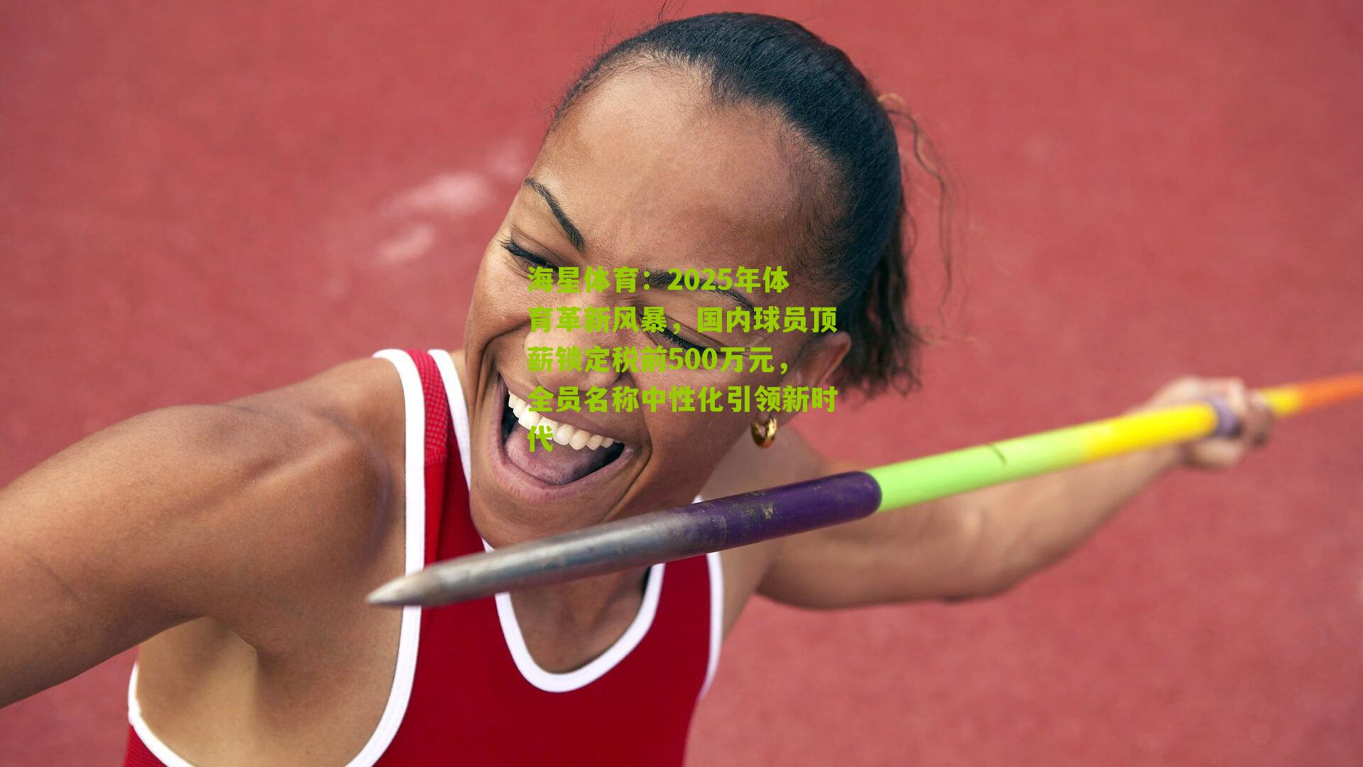 2025年体育革新风暴，国内球员顶薪锁定税前500万元，全员名称中性化引领新时代