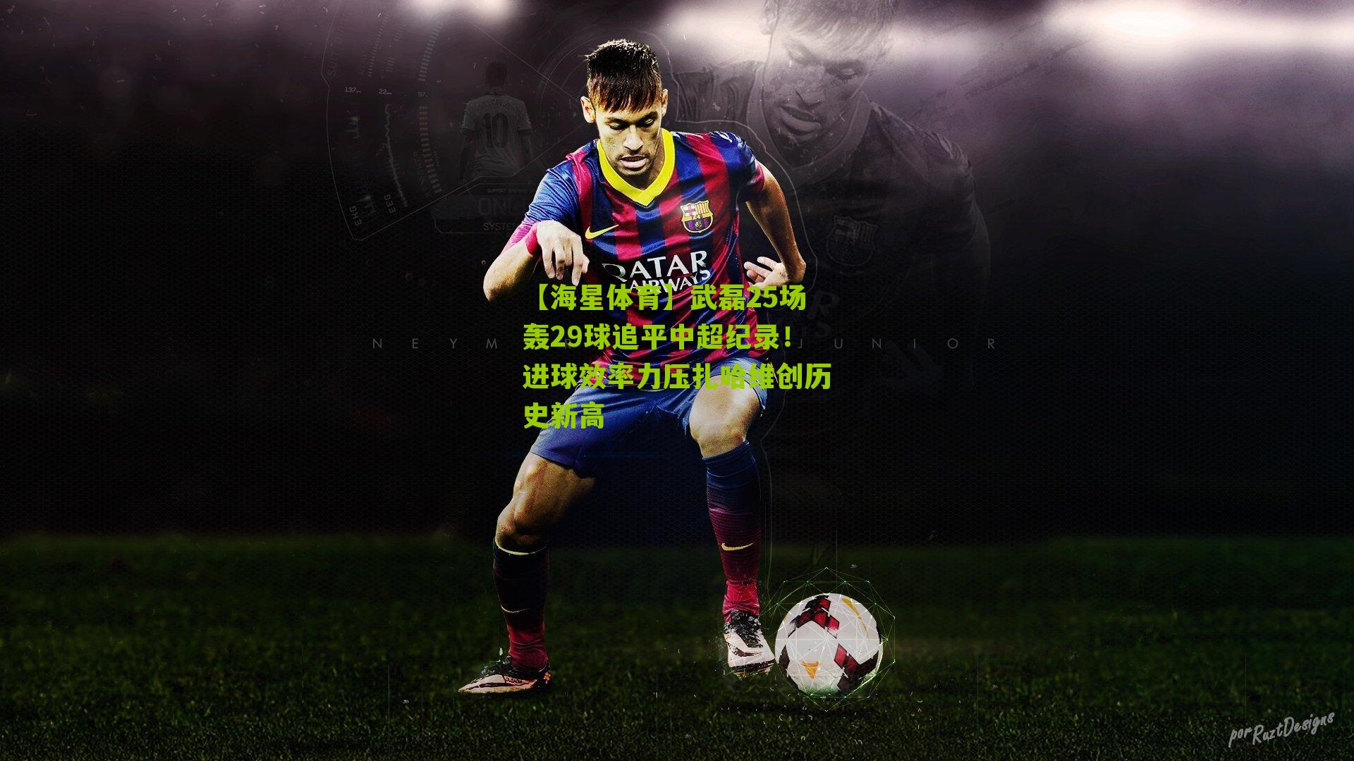 武磊25场轰29球追平中超纪录！进球效率力压扎哈维创历史新高