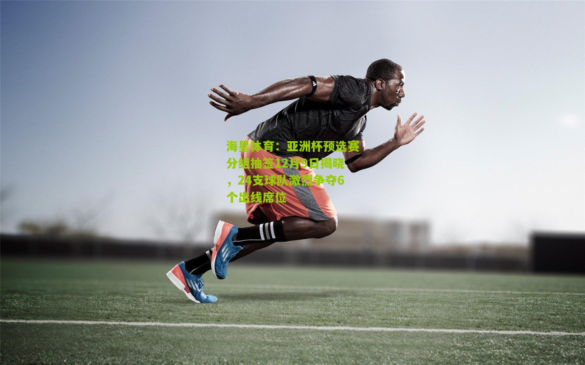 亚洲杯预选赛分组抽签12月9日揭晓，24支球队激烈争夺6个出线席位