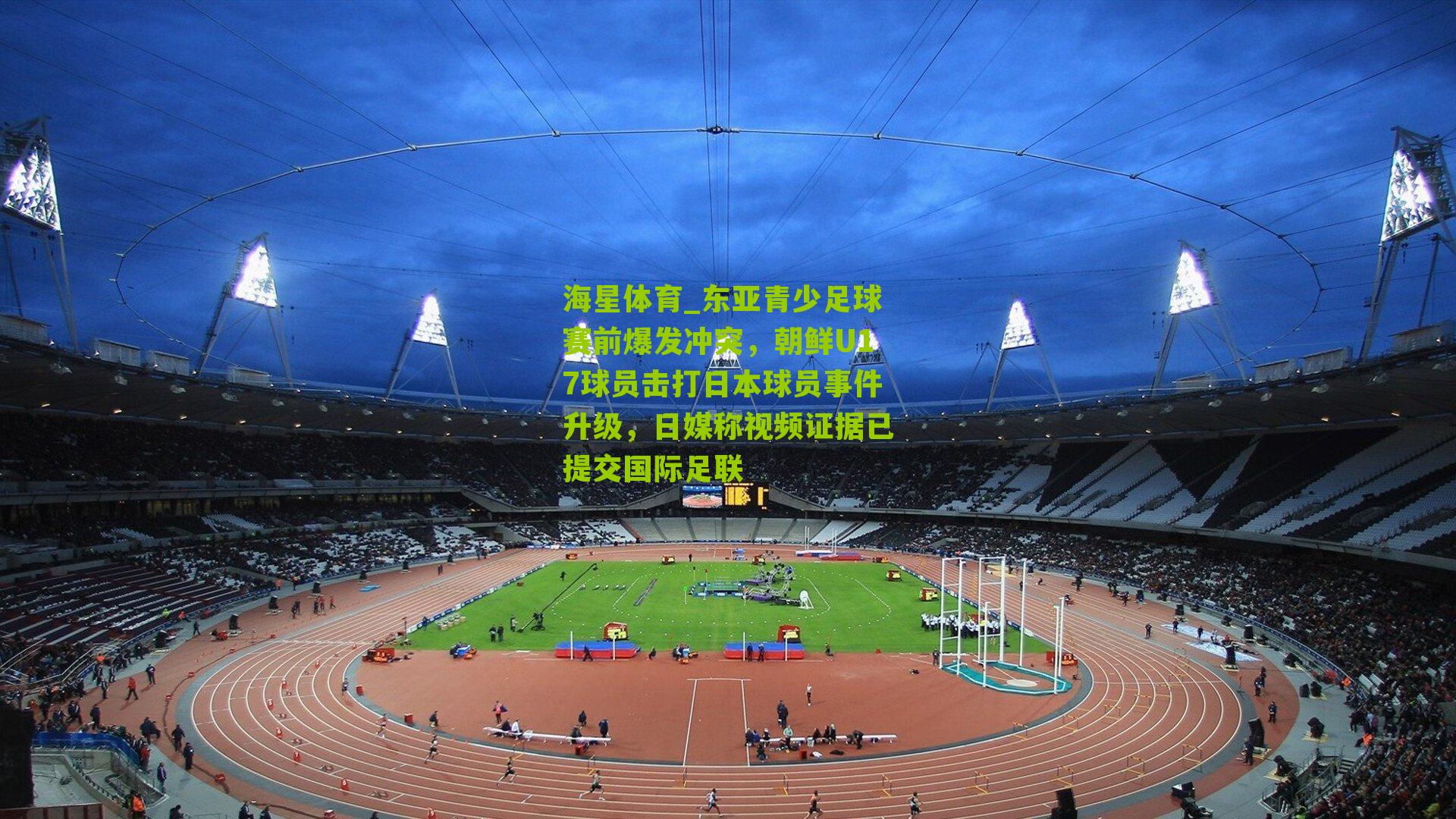 东亚青少足球赛前爆发冲突，朝鲜U17球员击打日本球员事件升级，日媒称视频证据已提交国际足联